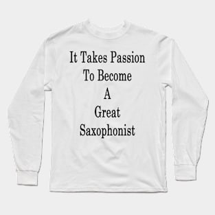 It Takes Passion To Become A Great Saxophonist Long Sleeve T-Shirt